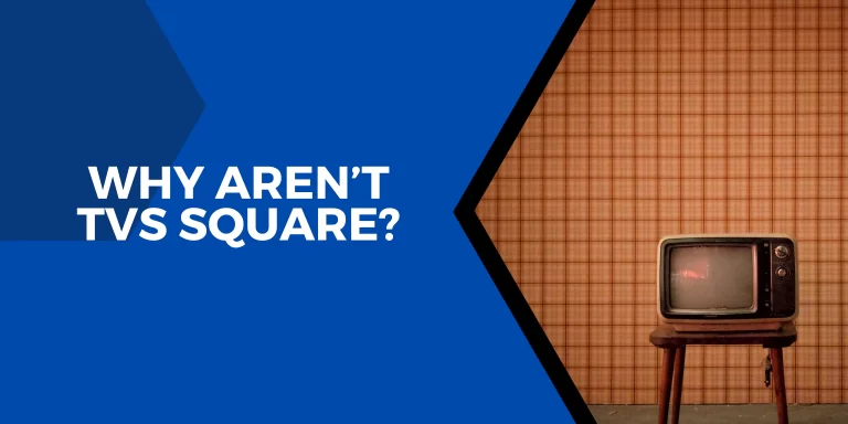 Why Aren’t TVs Square? – [Complete Visual Information]